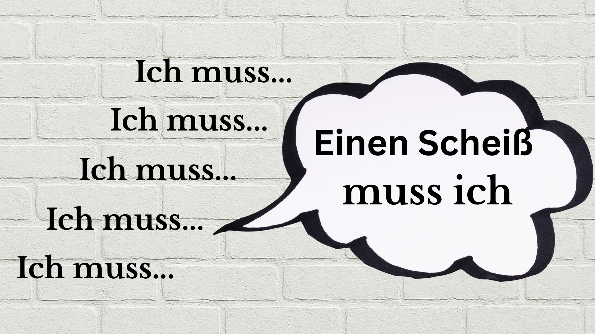 Ich muss, ich muss, ich muss, ich muss In der sprechblase: einen Scheiß muss ich. Hintergrund ist eine Weiße Wand aus Steinen